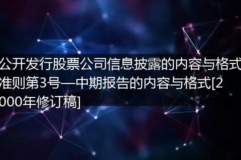 公开发行股票公司信息披露的内容与格式准则第3号—中期报告的内容与格式[2000年修订稿]