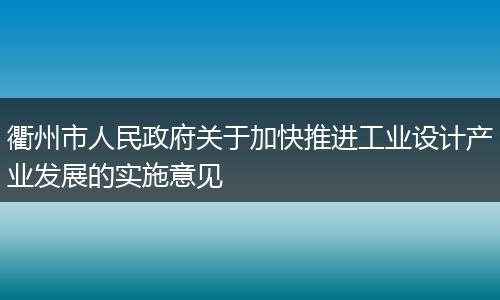 衢州市人民政府关于加快推进工业设计产业发展的实施意见