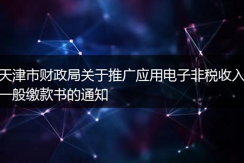 天津市财政局关于推广应用电子非税收入一般缴款书的通知
