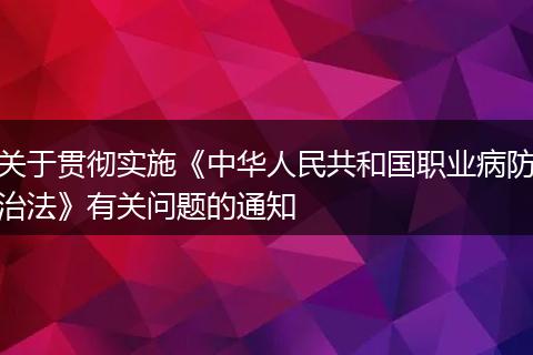 关于贯彻实施《中华人民共和国职业病防治法》有关问题的通知