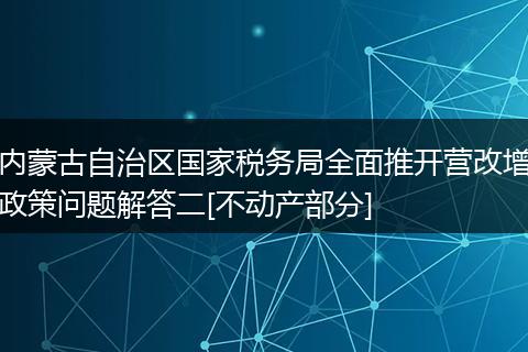内蒙古自治区国家税务局全面推开营改增政策问题解答二[不动产部分]