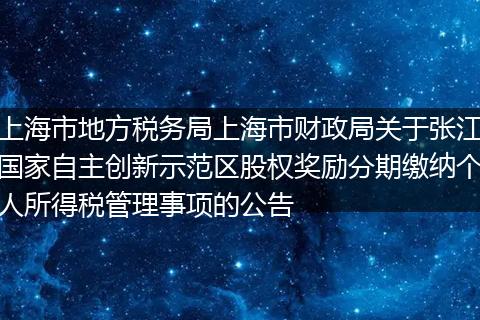 上海市地方税务局上海市财政局关于张江国家自主创新示范区股权奖励分期缴纳个人所得税管理事项的公告