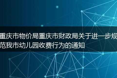 重庆市物价局重庆市财政局关于进一步规范我市幼儿园收费行为的通知