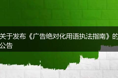 关于发布《广告绝对化用语执法指南》的公告