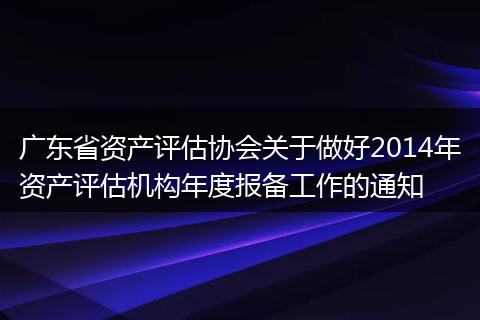 广东省资产评估协会关于做好2014年资产评估机构年度报备工作的通知