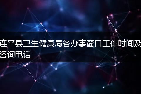 连平县卫生健康局各办事窗口工作时间及咨询电话