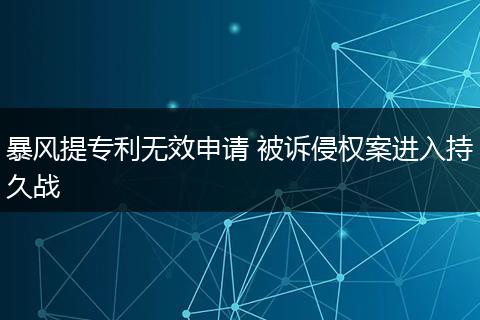 暴风提专利无效申请 被诉侵权案进入持久战