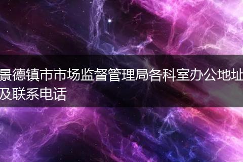 景德镇市市场监督管理局各科室办公地址及联系电话