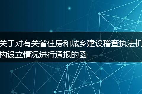 关于对有关省住房和城乡建设稽查执法机构设立情况进行通报的函