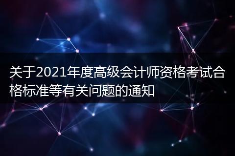 关于2021年度高级会计师资格考试合格标准等有关问题的通知