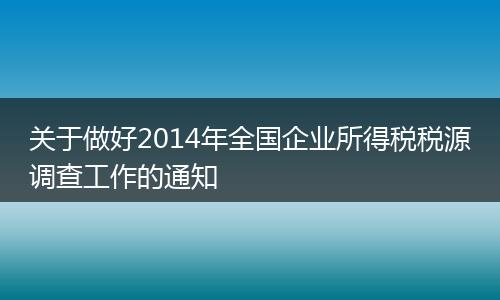 关于做好2014年全国企业所得税税源调查工作的通知