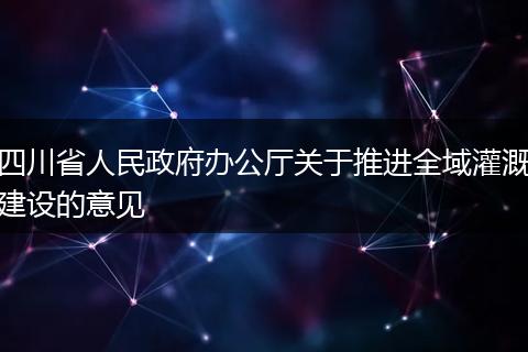 四川省人民政府办公厅关于推进全域灌溉建设的意见