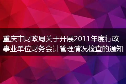 重庆市财政局关于开展2011年度行政事业单位财务会计管理情况检查的通知