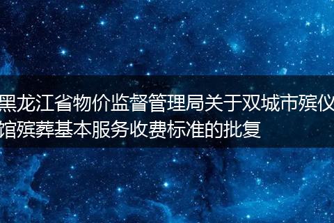 黑龙江省物价监督管理局关于双城市殡仪馆殡葬基本服务收费标准的批复