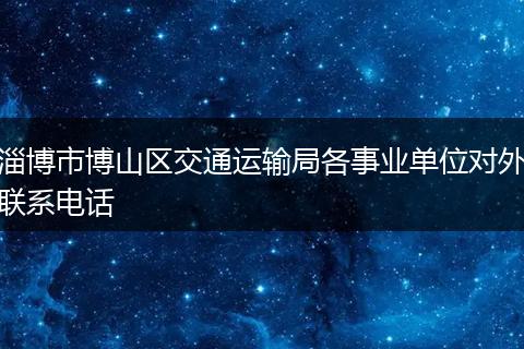淄博市博山区交通运输局各事业单位对外联系电话