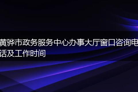 黄骅市政务服务中心办事大厅窗口咨询电话及工作时间