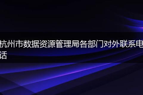 杭州市数据资源管理局各部门对外联系电话