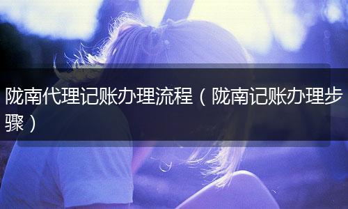 陇南代理记账办理流程（陇南记账办理步骤）