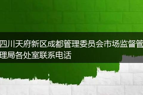 四川天府新区成都管理委员会市场监督管理局各处室联系电话