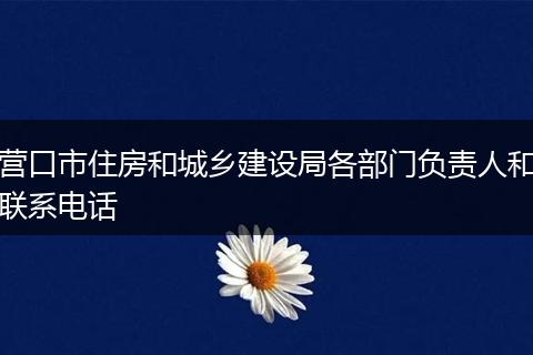 营口市住房和城乡建设局各部门负责人和联系电话