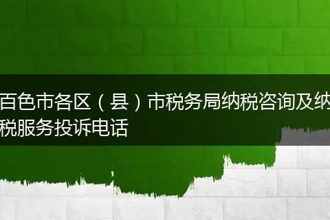 百色市各区(县)市税务局纳税咨询及纳税服务投诉电话