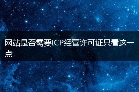 网站是否需要ICP经营许可证只看这一点