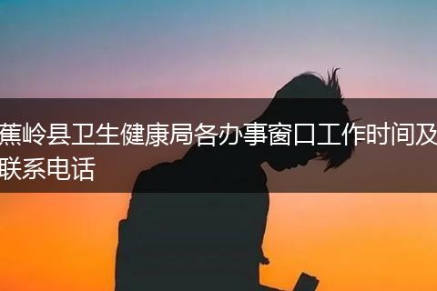 蕉岭县卫生健康局各办事窗口工作时间及联系电话