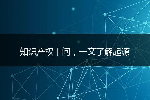 知识产权十问,一文了解起源