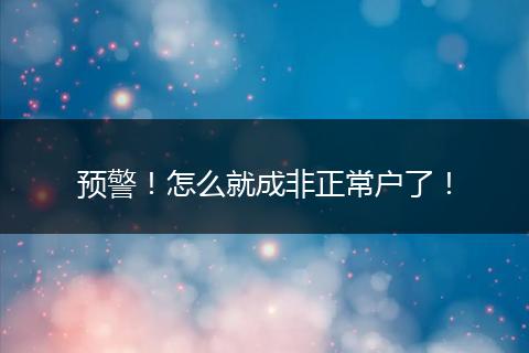 预警！怎么就成非正常户了！