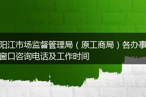 阳江市场监督管理局（原工商局）各办事窗口咨询电话及工作时间