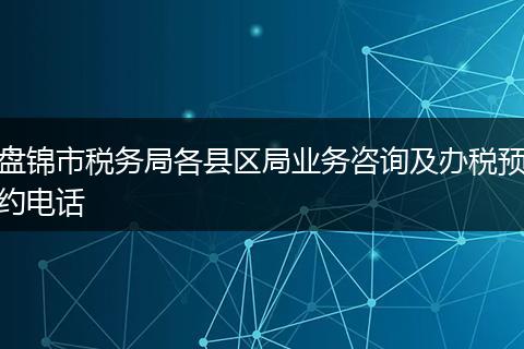 盘锦市税务局各县区局业务咨询及办税预约电话