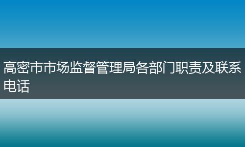 高密市市场监督管理局各部门职责及联系电话