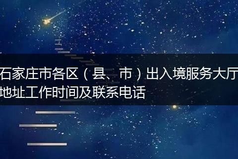 石家庄市各区(县、市)出入境服务大厅地址工作时间及联系电话