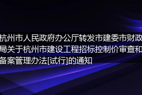 杭州市人民政府办公厅转发市建委市财政局关于杭州市建设工程招标控制价审查和备案管理办法[试行]的通知