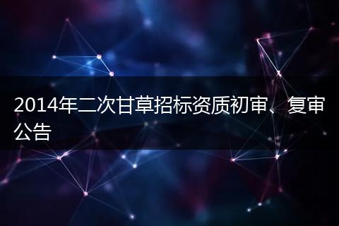 2014年二次甘草招标资质初审、复审公告