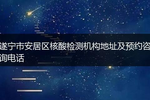 遂宁市安居区核酸检测机构地址及预约咨询电话