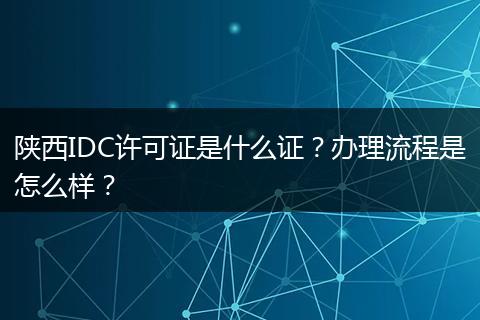 陕西IDC许可证是什么证?办理流程是怎么样?