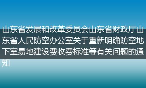 山东省发展和改革委员会山东省财政厅山东省人民防空办公室关于重新明确防空地下室易地建设费收费标准等有关问题的通知