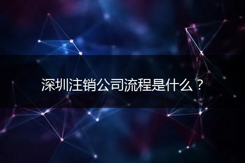 深圳注销公司流程是什么？