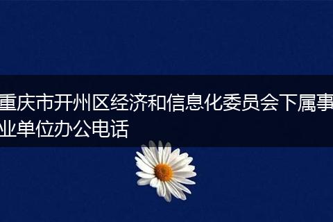 重庆市开州区经济和信息化委员会下属事业单位办公电话