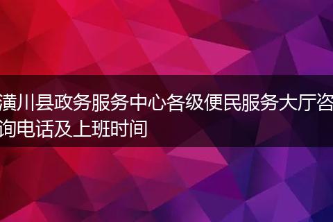 潢川县政务服务中心各级便民服务大厅咨询电话及上班时间