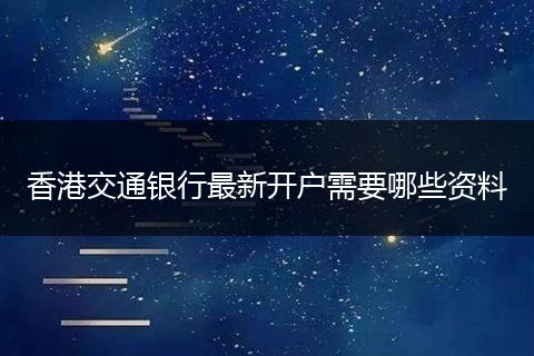 香港交通银行最新开户需要哪些资料