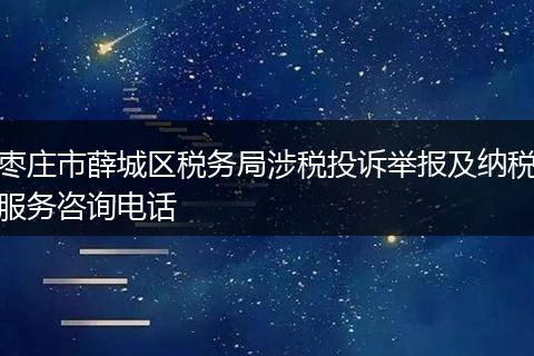 枣庄市薛城区税务局涉税投诉举报及纳税服务咨询电话