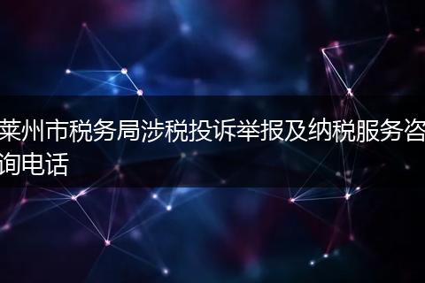 莱州市税务局涉税投诉举报及纳税服务咨询电话