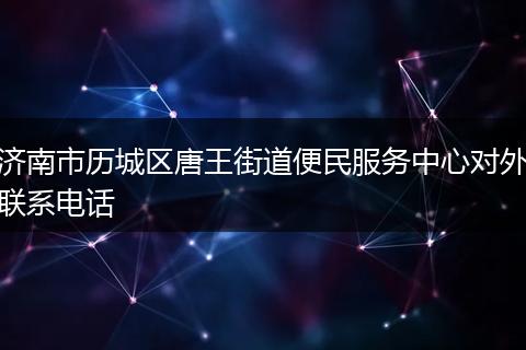 济南市历城区唐王街道便民服务中心对外联系电话
