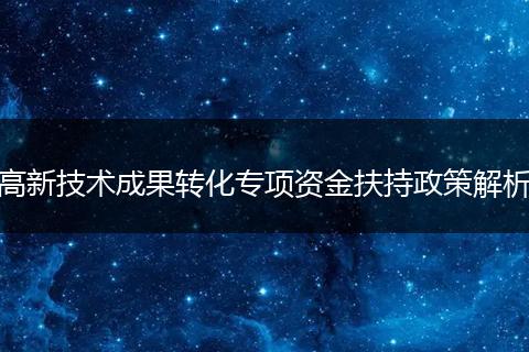 高新技术成果转化专项资金扶持政策解析