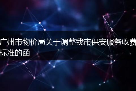 广州市物价局关于调整我市保安服务收费标准的函