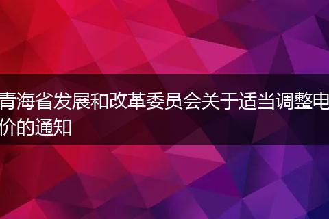 青海省发展和改革委员会关于适当调整电价的通知