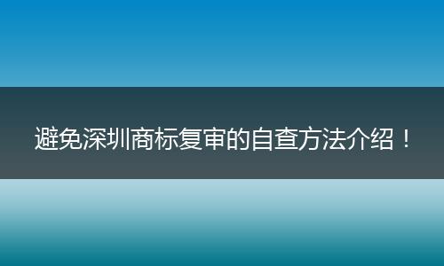 避免深圳商标复审的自查方法介绍!