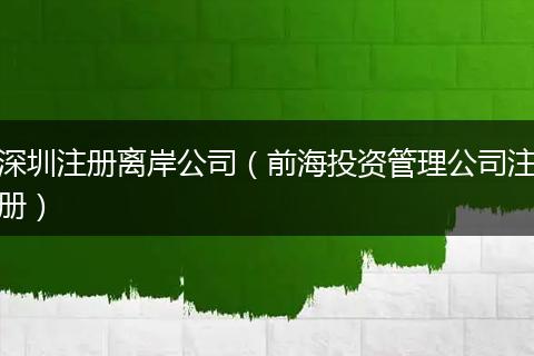 深圳注册离岸公司（前海投资管理公司注册）